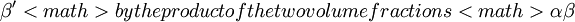 \beta' <math> by the product of the two volume fractions <math> \alpha \beta 